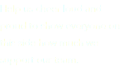 Help us cheer loud and proud to show everyone on this side how much we support our team.